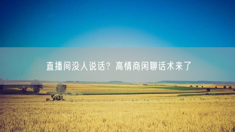 直播间没人说话？高情商闲聊话术来了