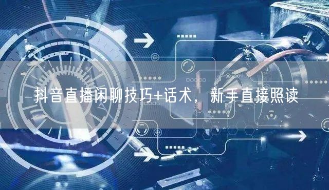 抖音直播闲聊技巧+话术，新手直接照读