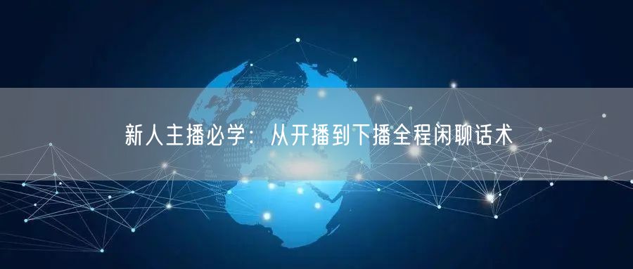 新人主播必学：从开播到下播全程闲聊话术