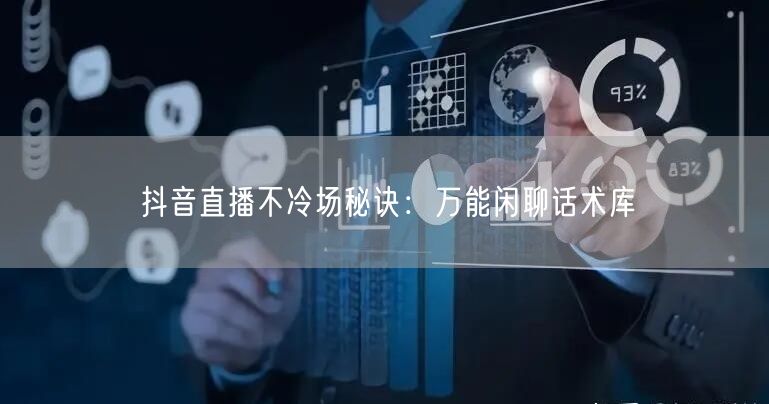 抖音直播不冷场秘诀：万能闲聊话术库