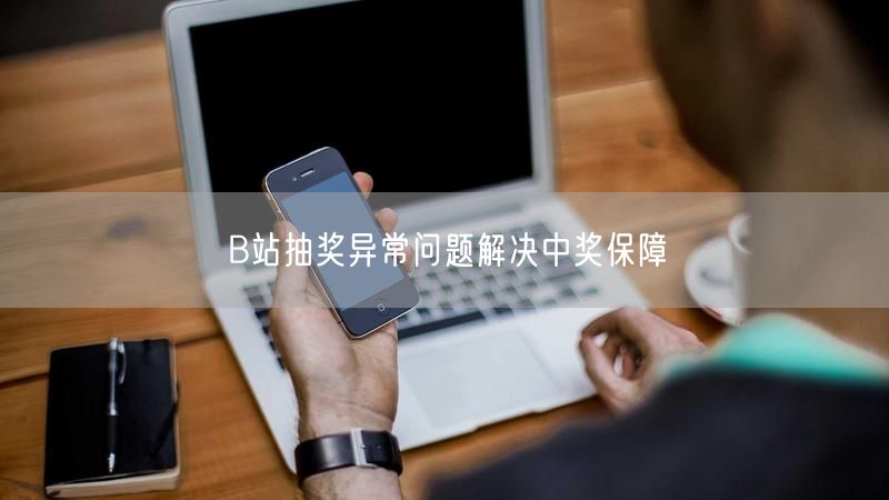 B站抽奖异常问题解决中奖保障