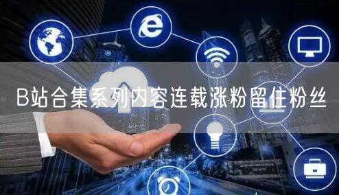 B站合集系列内容连载涨粉留住粉丝