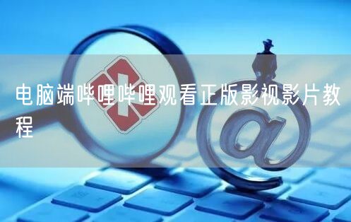电脑端哔哩哔哩观看正版影视影片教程