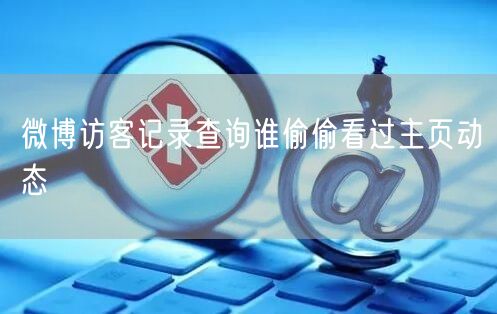 微博访客记录查询谁偷偷看过主页动态