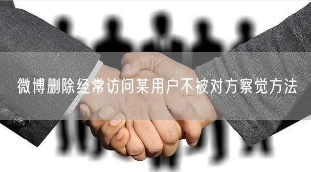 微博删除经常访问某用户不被对方察觉方法