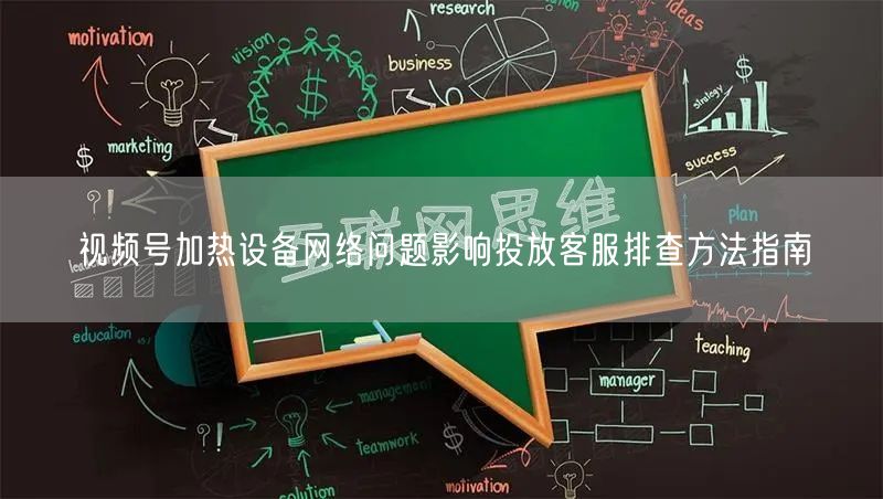视频号加热设备网络问题影响投放客服排查方法指南