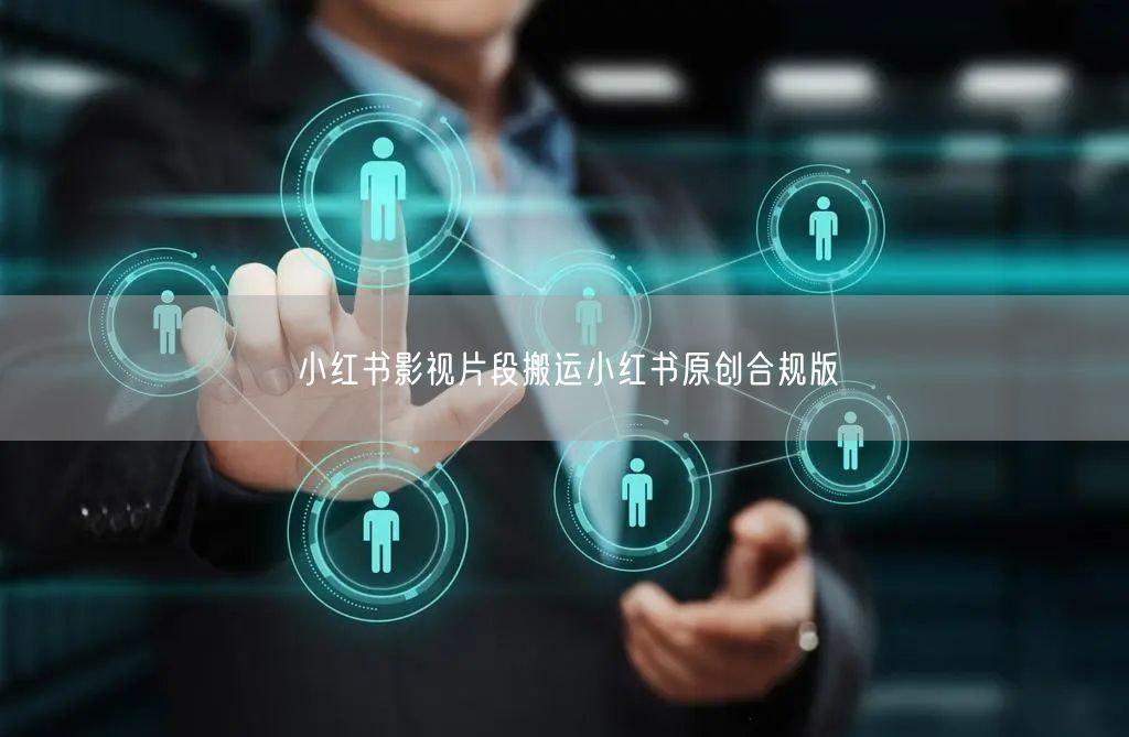 小红书影视片段搬运小红书原创合规版