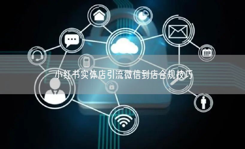 小红书实体店引流微信到店合规技巧
