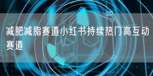 减肥减脂赛道小红书持续热门高互动赛道