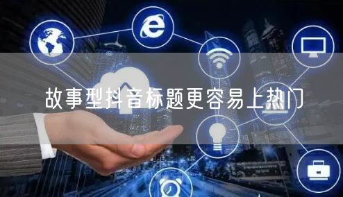 故事型抖音标题更容易上热门