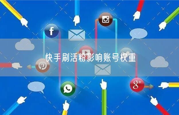 快手刷活粉影响账号权重