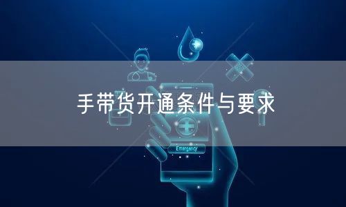 手带货开通条件与要求