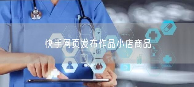 快手网页发布作品小店商品
