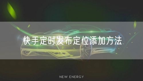快手定时发布定位添加方法
