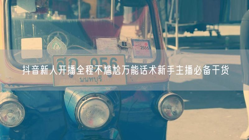 抖音新人开播全程不尴尬万能话术新手主播必备干货