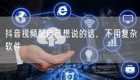 抖音视频配自己想说的话，不用复杂软件