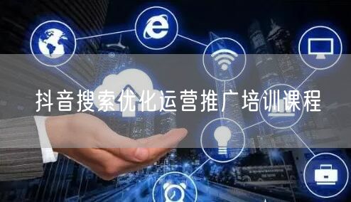 抖音搜索优化运营推广培训课程