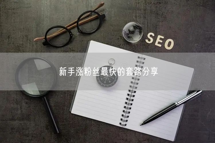 新手涨粉丝最快的套路分享