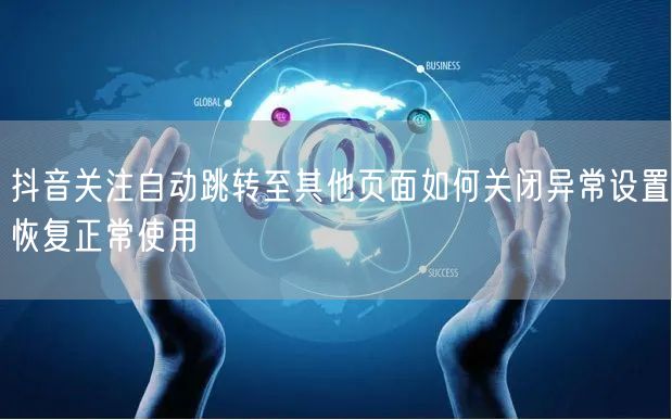抖音关注自动跳转至其他页面如何关闭异常设置恢复正常使用