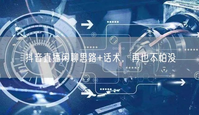 抖音直播闲聊思路+话术，再也不怕没