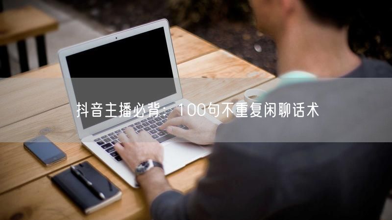 抖音主播必背：100句不重复闲聊话术