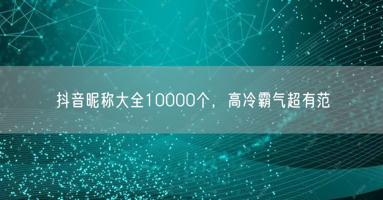 抖音昵称大全10000个，高冷霸气超有范