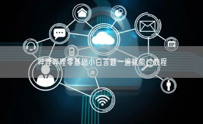 哔哩哔哩零基础小白答题一遍就能过教程