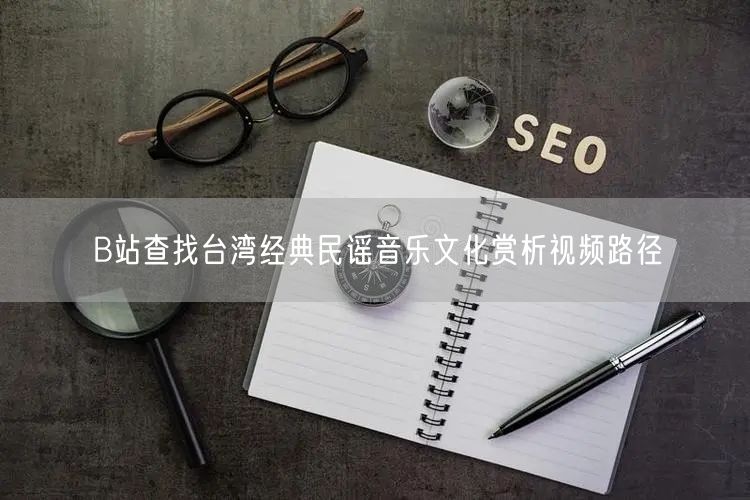 B站查找台湾经典民谣音乐文化赏析视频路径