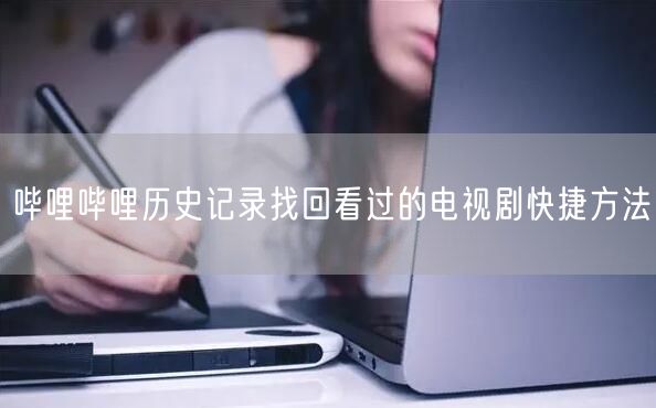 哔哩哔哩历史记录找回看过的电视剧快捷方法