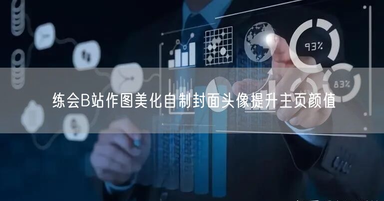 练会B站作图美化自制封面头像提升主页颜值