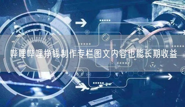 哔哩哔哩挣钱制作专栏图文内容也能长期收益