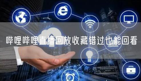 哔哩哔哩直播回放收藏错过也能回看