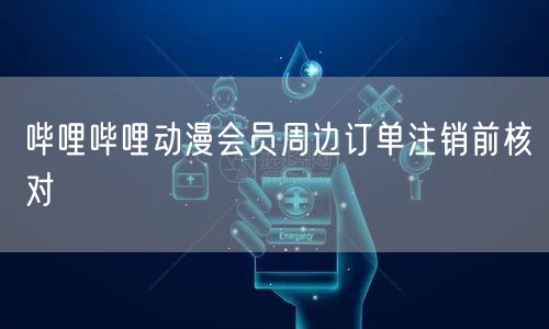 哔哩哔哩动漫会员周边订单注销前核对