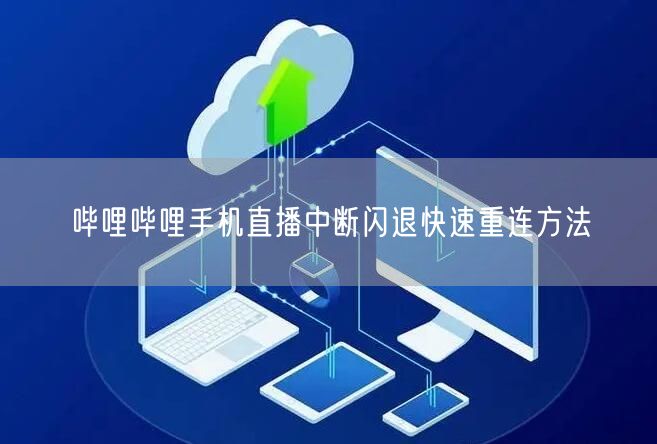 哔哩哔哩手机直播中断闪退快速重连方法