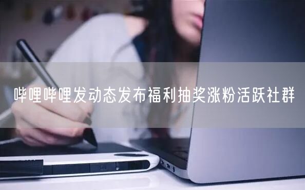 哔哩哔哩发动态发布福利抽奖涨粉活跃社群