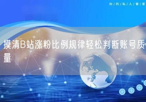 摸清B站涨粉比例规律轻松判断账号质量