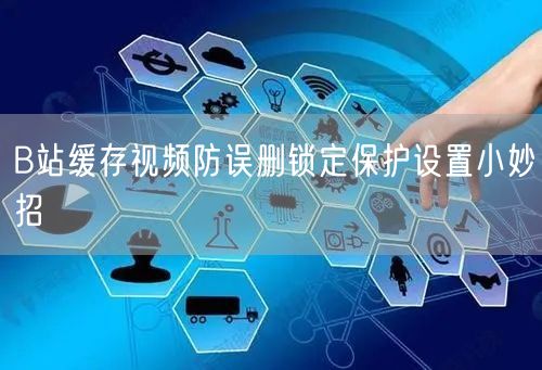 B站缓存视频防误删锁定保护设置小妙招