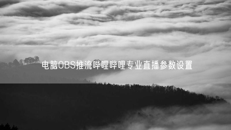 电脑OBS推流哔哩哔哩专业直播参数设置