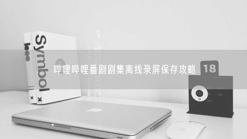 哔哩哔哩番剧剧集离线录屏保存攻略