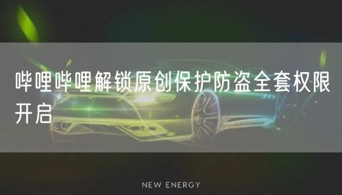 哔哩哔哩解锁原创保护防盗全套权限开启