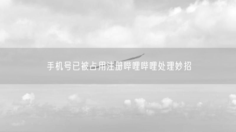 手机号已被占用注册哔哩哔哩处理妙招