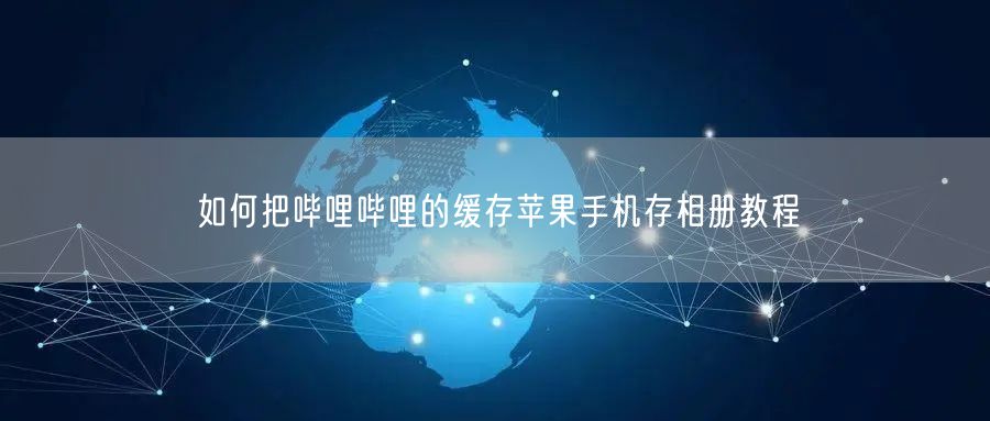 如何把哔哩哔哩的缓存苹果手机存相册教程