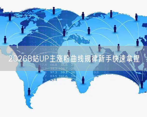 2026B站UP主涨粉曲线规律新手快速拿捏