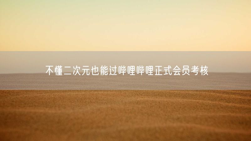 不懂二次元也能过哔哩哔哩正式会员考核